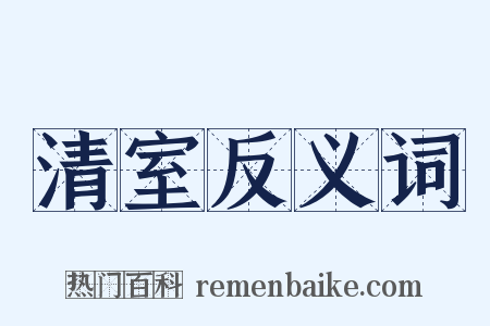 清室反义词是什么意思的图片